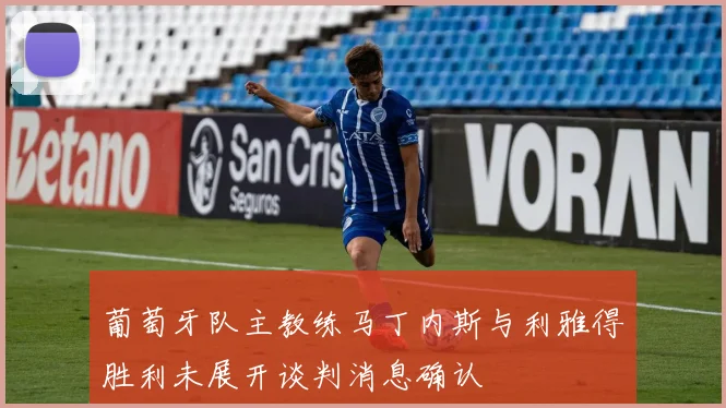 葡萄牙队主教练马丁内斯与利雅得胜利未展开谈判消息确认