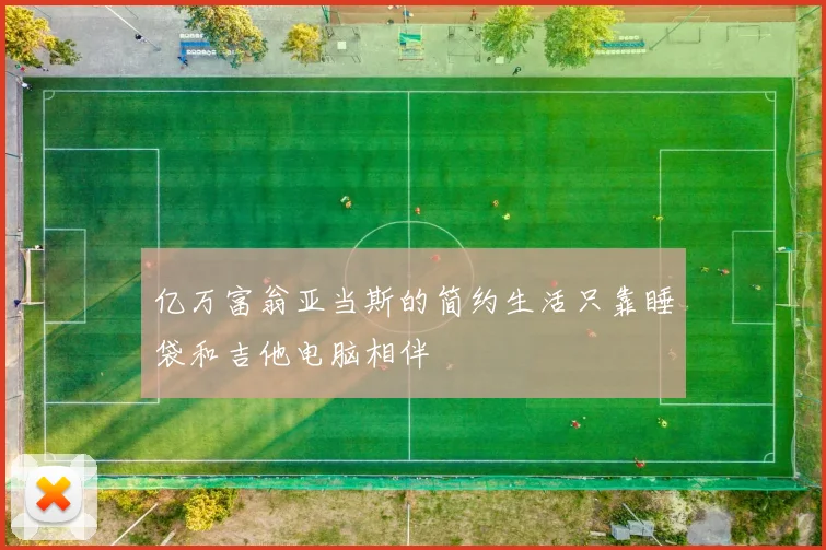 亿万富翁亚当斯的简约生活只靠睡袋和吉他电脑相伴