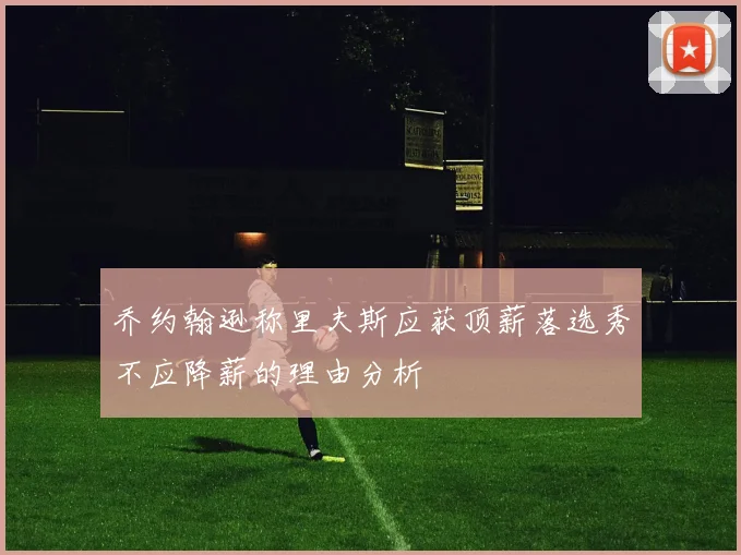 乔约翰逊称里夫斯应获顶薪落选秀不应降薪的理由分析
