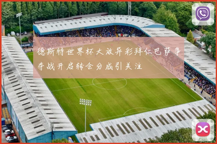 德斯特世界杯大放异彩拜仁巴萨争夺战开启转会分成引关注