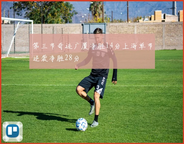 第三节奇迹广厦净胜14分上海单节逆袭净胜28分
