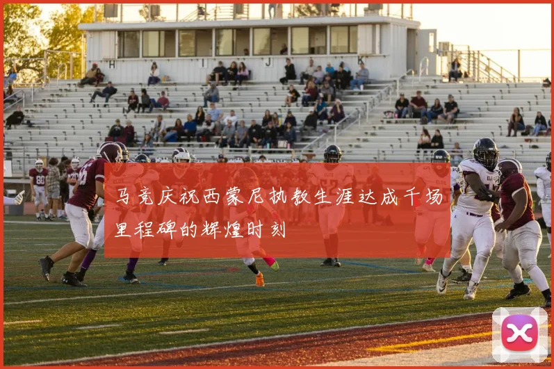 马竞庆祝西蒙尼执教生涯达成千场里程碑的辉煌时刻