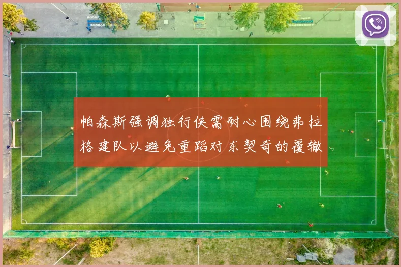 帕森斯强调独行侠需耐心围绕弗拉格建队以避免重蹈对东契奇的覆辙