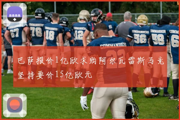 巴萨报价1亿欧求购阿尔瓦雷斯马竞坚持要价15亿欧元
